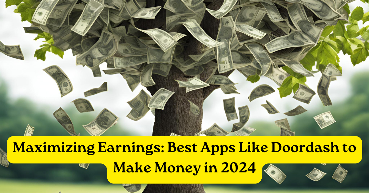 Maximizing Earnings: Best Apps Like Doordash to Make Money in 2024